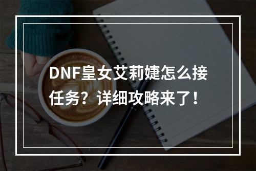 DNF皇女艾莉婕怎么接任务？详细攻略来了！