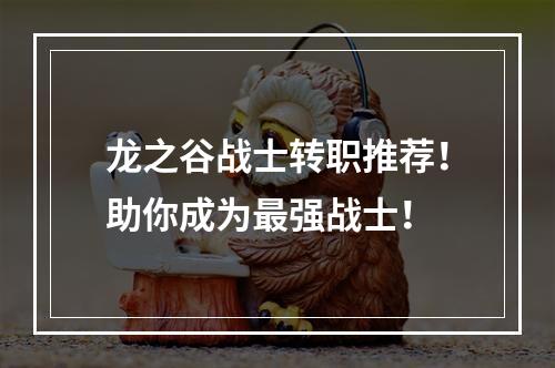 龙之谷战士转职推荐！助你成为最强战士！