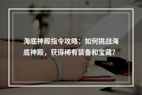 海底神殿指令攻略：如何挑战海底神殿，获得稀有装备和宝藏？