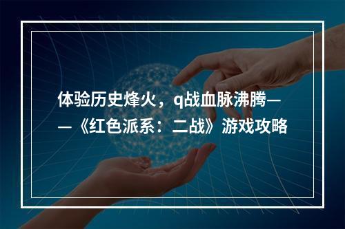 体验历史烽火，q战血脉沸腾——《红色派系：二战》游戏攻略