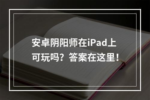 安卓阴阳师在iPad上可玩吗？答案在这里！