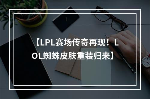 【LPL赛场传奇再现！LOL蜘蛛皮肤重装归来】