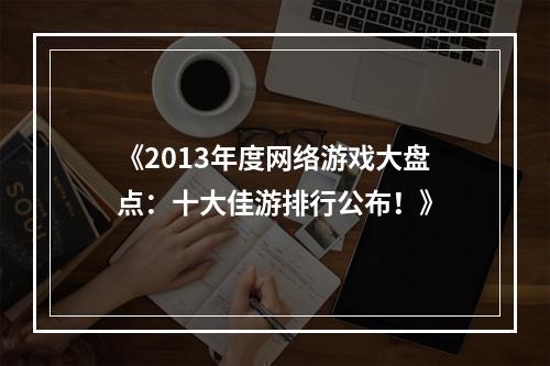 《2013年度网络游戏大盘点：十大佳游排行公布！》