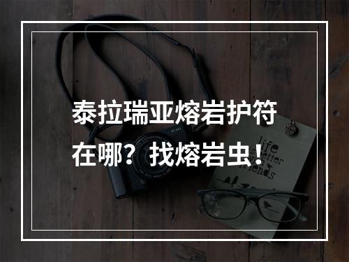 泰拉瑞亚熔岩护符在哪？找熔岩虫！