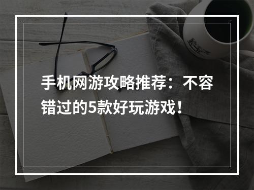 手机网游攻略推荐：不容错过的5款好玩游戏！