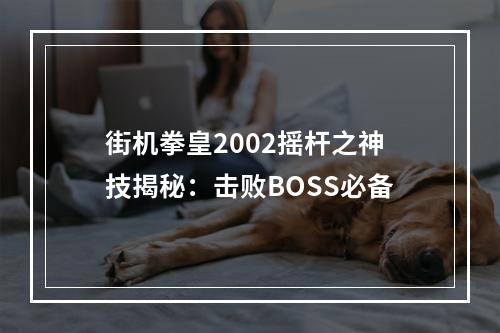 街机拳皇2002摇杆之神技揭秘：击败BOSS必备