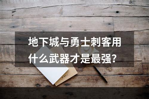 地下城与勇士刺客用什么武器才是最强？