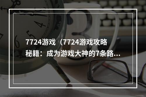 7724游戏（7724游戏攻略秘籍：成为游戏大神的7条路径）