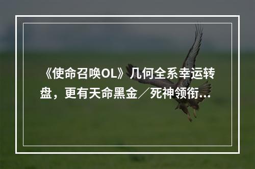 《使命召唤OL》几何全系幸运转盘，更有天命黑金／死神领衔变形q！--游戏攻略网