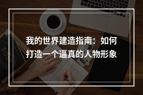 我的世界建造指南：如何打造一个逼真的人物形象