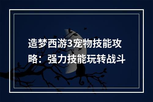 造梦西游3宠物技能攻略：强力技能玩转战斗