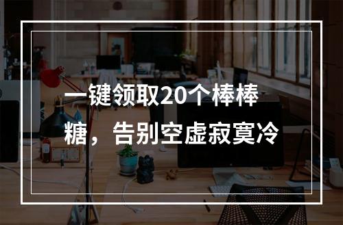 一键领取20个棒棒糖，告别空虚寂寞冷