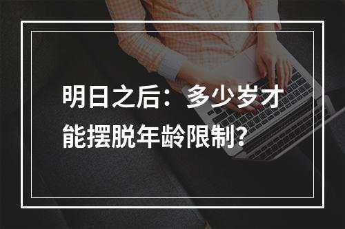 明日之后：多少岁才能摆脱年龄限制？