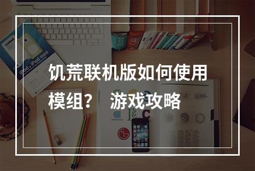 饥荒联机版如何使用模组？  游戏攻略