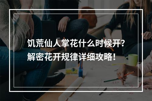 饥荒仙人掌花什么时候开？解密花开规律详细攻略！