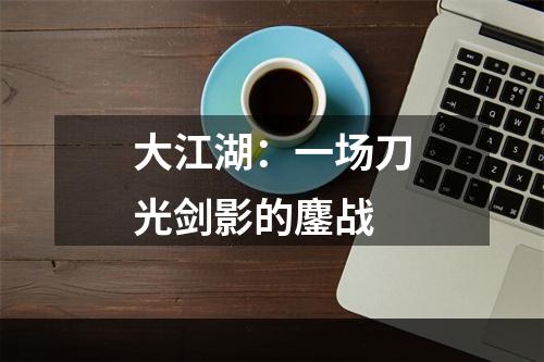 大江湖：一场刀光剑影的鏖战