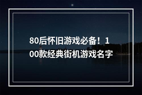 80后怀旧游戏必备！100款经典街机游戏名字