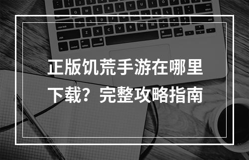 正版饥荒手游在哪里下载？完整攻略指南