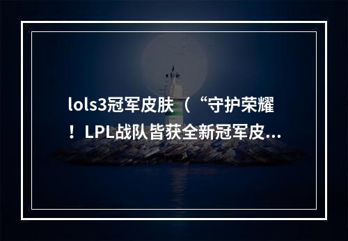 lols3冠军皮肤（“守护荣耀！LPL战队皆获全新冠军皮肤”）