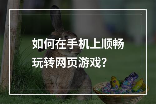 如何在手机上顺畅玩转网页游戏？