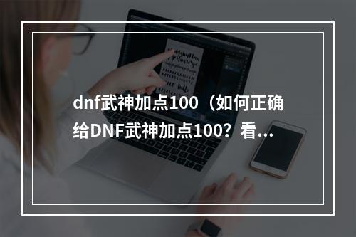 dnf武神加点100（如何正确给DNF武神加点100？看这里就对啦！）