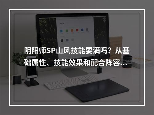 阴阳师SP山风技能要满吗？从基础属性、技能效果和配合阵容三方面解析