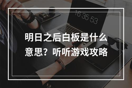 明日之后白板是什么意思？听听游戏攻略