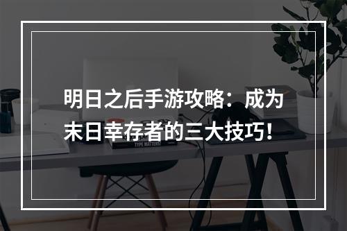 明日之后手游攻略：成为末日幸存者的三大技巧！