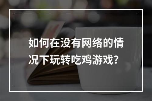 如何在没有网络的情况下玩转吃鸡游戏？