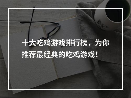 十大吃鸡游戏排行榜，为你推荐最经典的吃鸡游戏！