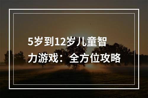 5岁到12岁儿童智力游戏：全方位攻略