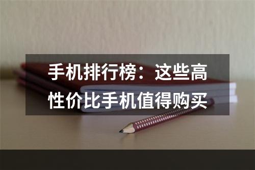 手机排行榜：这些高性价比手机值得购买