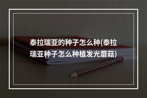 泰拉瑞亚的种子怎么种(泰拉瑞亚种子怎么种植发光蘑菇)