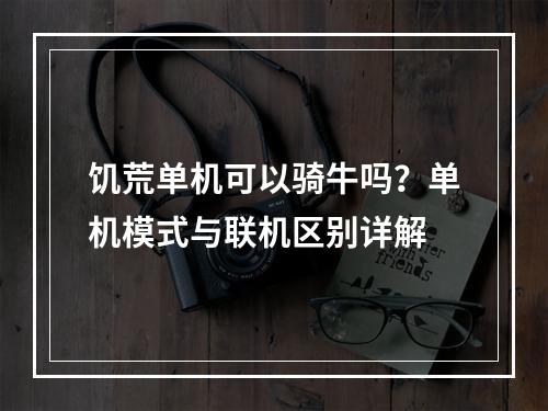 饥荒单机可以骑牛吗？单机模式与联机区别详解