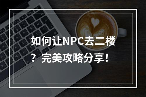 如何让NPC去二楼？完美攻略分享！