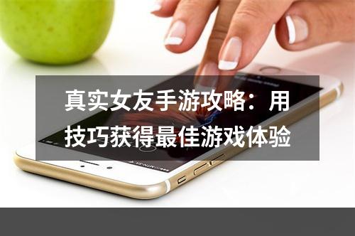 真实女友手游攻略：用技巧获得最佳游戏体验