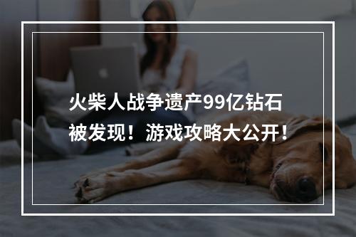 火柴人战争遗产99亿钻石被发现！游戏攻略大公开！