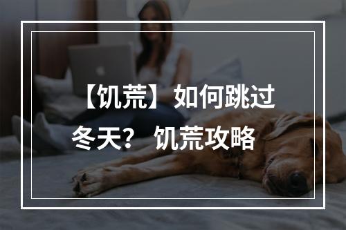 【饥荒】如何跳过冬天？ 饥荒攻略