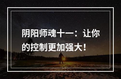 阴阳师魂十一：让你的控制更加强大！