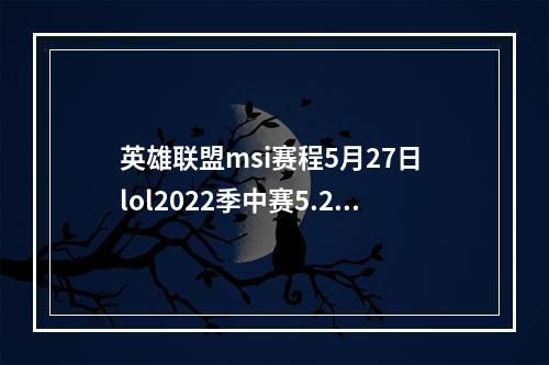 英雄联盟msi赛程5月27日 lol2022季中赛5.27赛程--手游攻略网