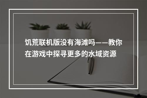 饥荒联机版没有海滩吗——教你在游戏中探寻更多的水域资源