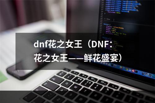 dnf花之女王（DNF：花之女王——鲜花盛宴）