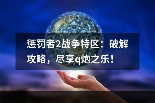 惩罚者2战争特区：破解攻略，尽享q炮之乐！