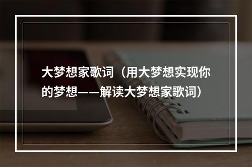 大梦想家歌词（用大梦想实现你的梦想——解读大梦想家歌词）