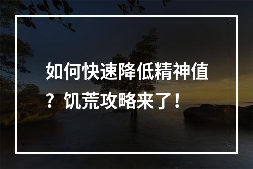 如何快速降低精神值？饥荒攻略来了！