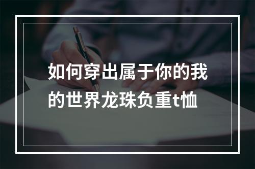 如何穿出属于你的我的世界龙珠负重t恤