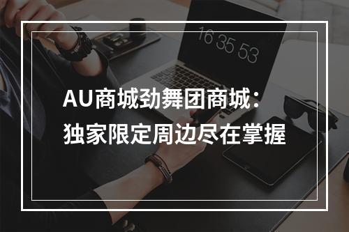 AU商城劲舞团商城：独家限定周边尽在掌握