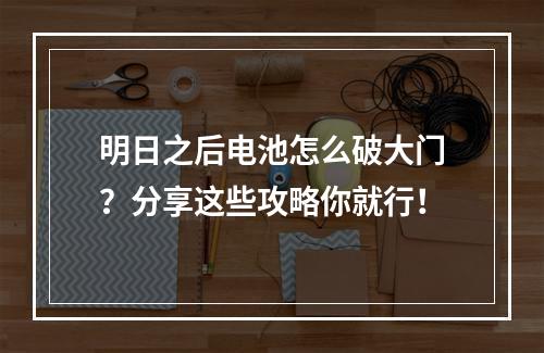 明日之后电池怎么破大门？分享这些攻略你就行！