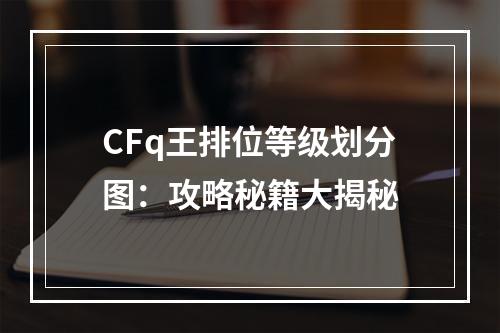 CFq王排位等级划分图：攻略秘籍大揭秘