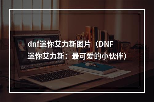 dnf迷你艾力斯图片（DNF迷你艾力斯：最可爱的小伙伴）